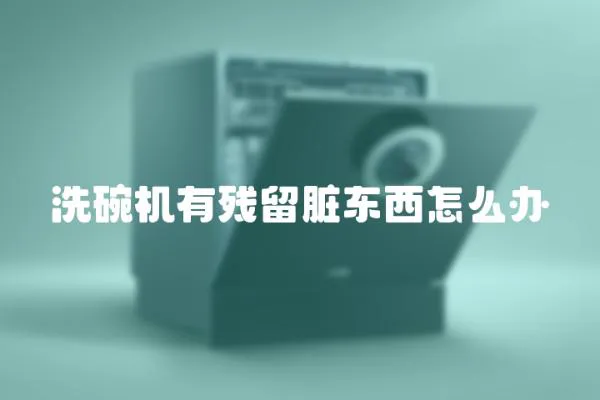 洗碗機有殘留臟東西怎么辦