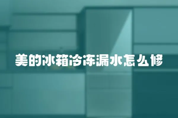 美的冰箱冷凍漏水怎么修