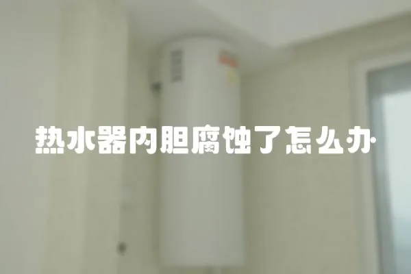 熱水器內膽腐蝕了怎么辦