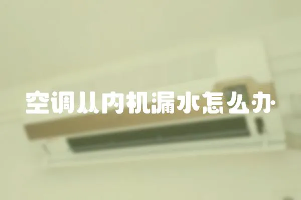 空調(diào)從內(nèi)機漏水怎么辦