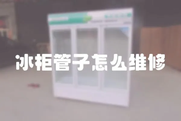 冰柜管子怎么維修