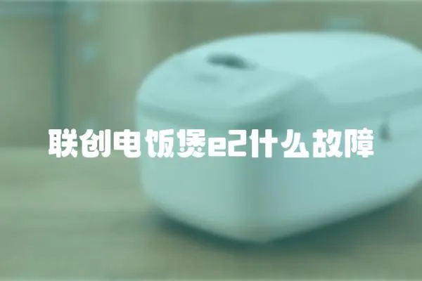 聯(lián)創(chuàng)電飯煲e2什么故障
