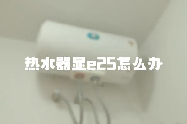 熱水器顯e25怎么辦