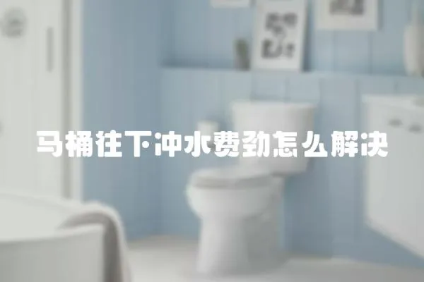 馬桶往下沖水費勁怎么解決