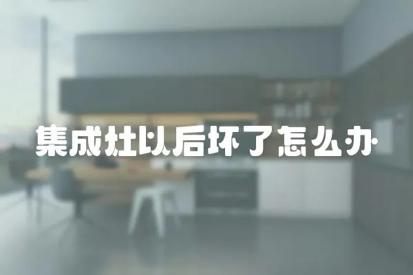 集成灶以后壞了怎么辦