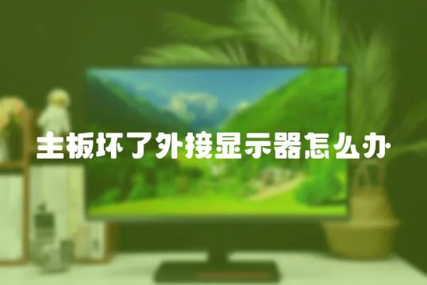 主板壞了外接顯示器怎么辦