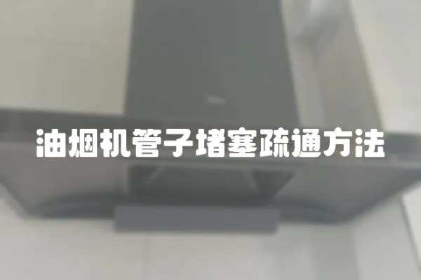 油煙機管子堵塞疏通方法