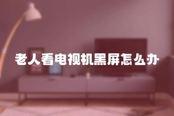 老人看電視機(jī)黑屏怎么辦