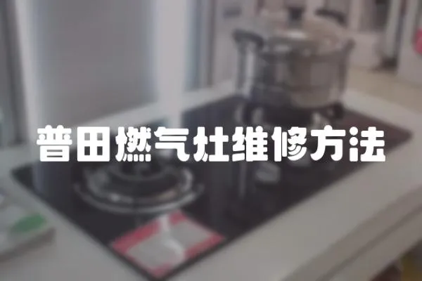 普田燃氣灶維修方法