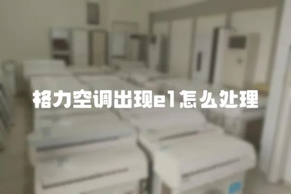 格力空調(diào)出現(xiàn)e1怎么處理