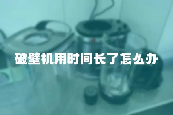 破壁機用時間長了怎么辦
