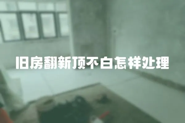 舊房翻新頂不白怎樣處理