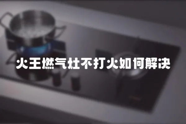 火王燃氣灶不打火如何解決