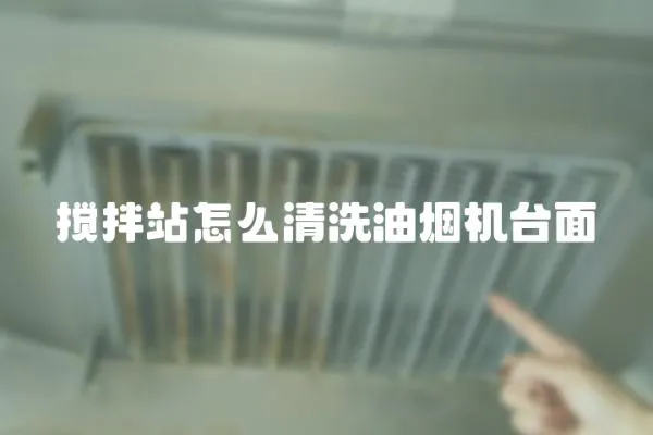 攪拌站怎么清洗油煙機(jī)臺(tái)面