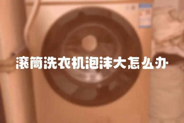 滾筒洗衣機泡沫大怎么辦