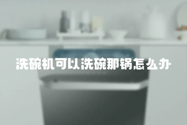 洗碗機可以洗碗那鍋怎么辦