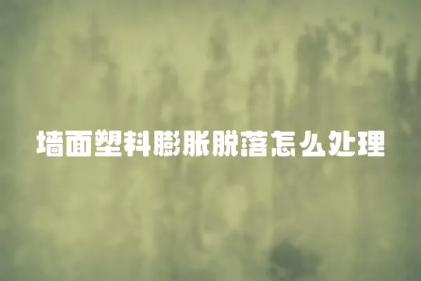 墻面塑料膨脹脫落怎么處理