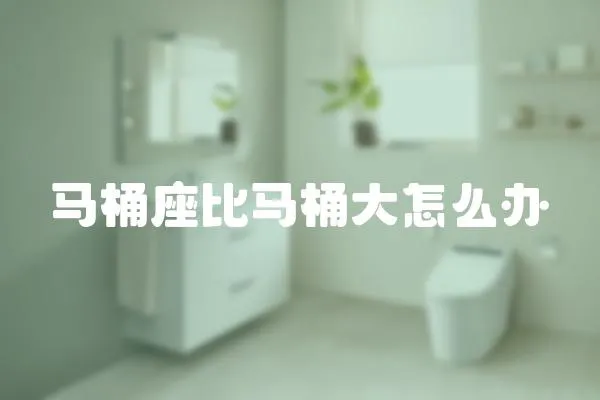 馬桶座比馬桶大怎么辦