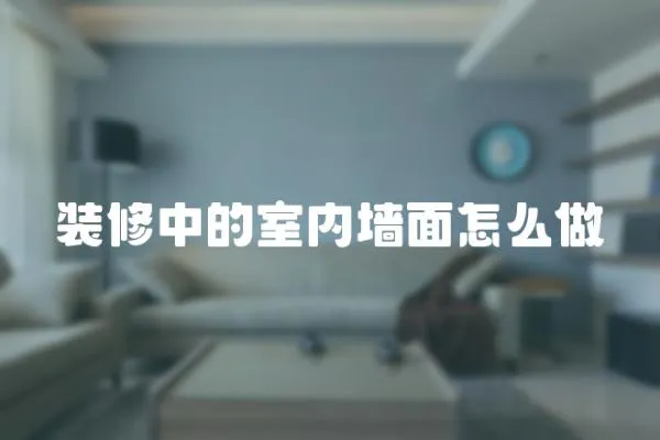 裝修中的室內墻面怎么做