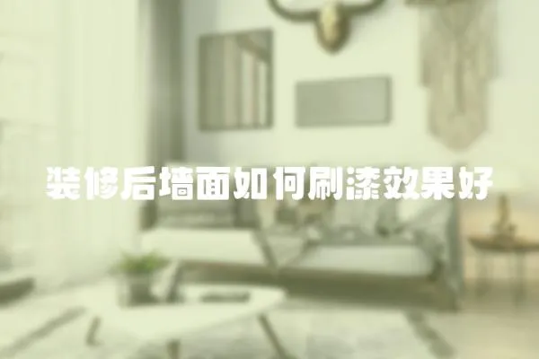 裝修后墻面如何刷漆效果好