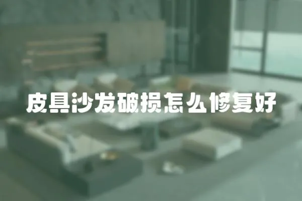 皮具沙發(fā)破損怎么修復好