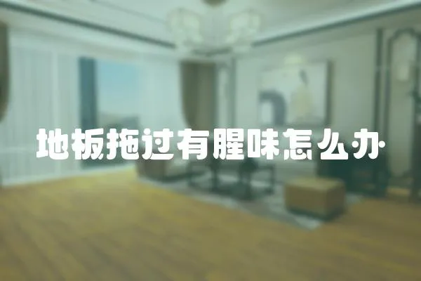 地板拖過有腥味怎么辦