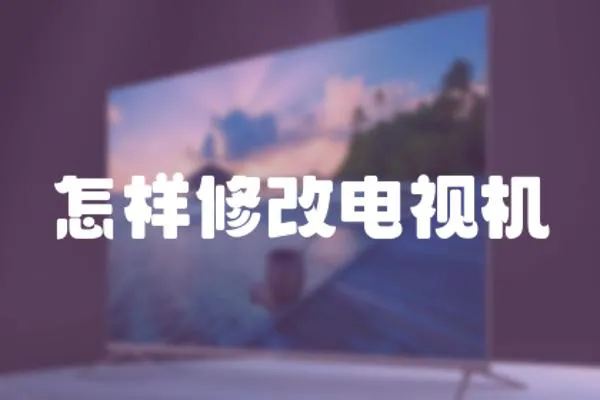 怎樣修改電視機(jī)