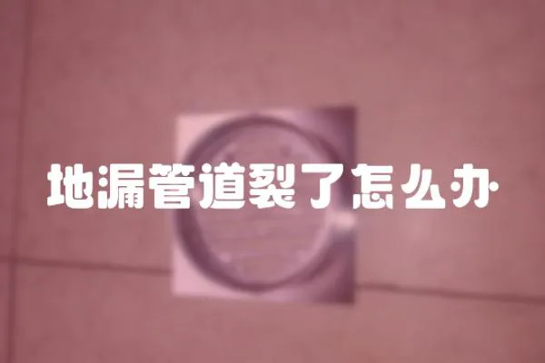 地漏管道裂了怎么辦