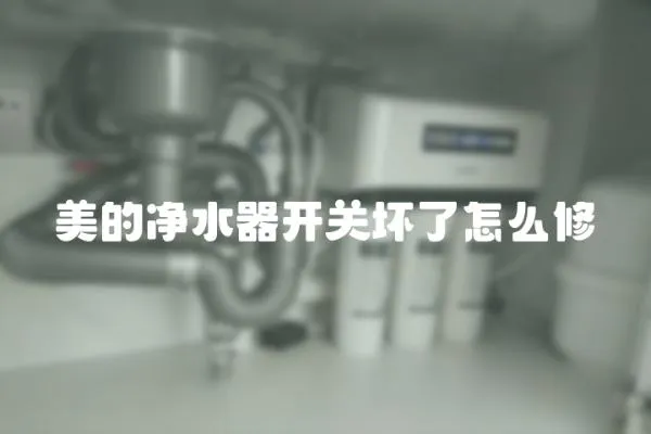 美的凈水器開關壞了怎么修