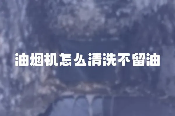 油烟机怎么清洗不留油