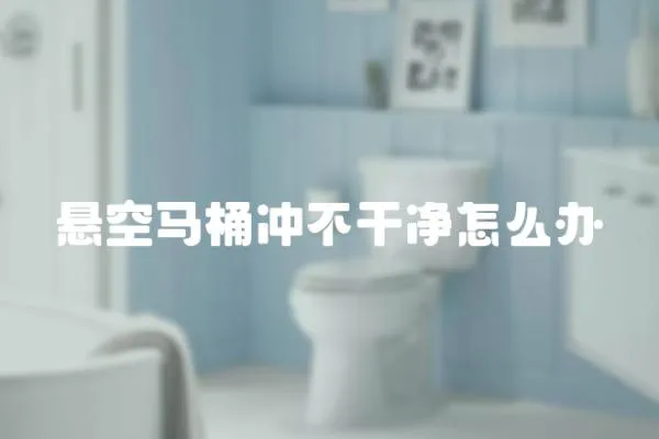 懸空馬桶沖不干凈怎么辦