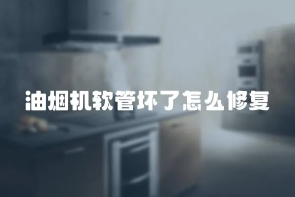 油煙機軟管壞了怎么修復