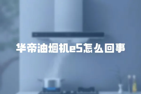 華帝油煙機e5怎么回事