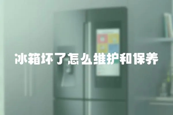 冰箱壞了怎么維護(hù)和保養(yǎng)