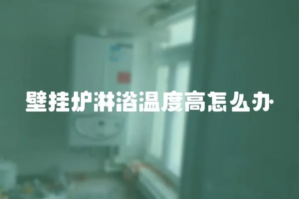 壁掛爐淋浴溫度高怎么辦