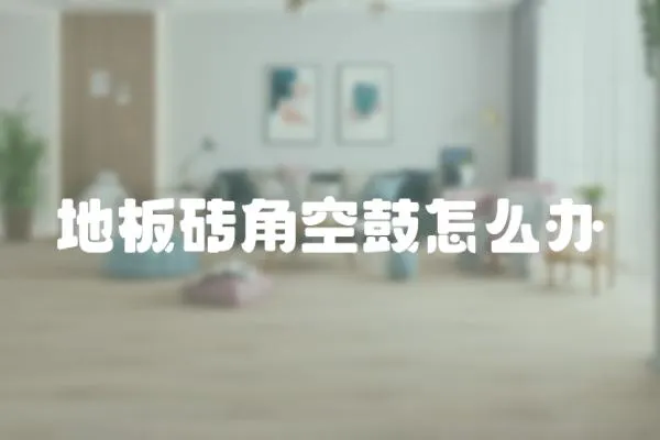 地板磚角空鼓怎么辦