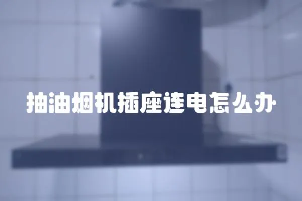 抽油煙機插座連電怎么辦