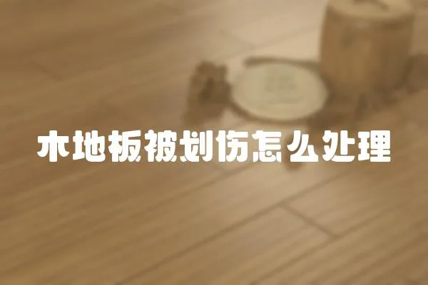 木地板被劃傷怎么處理
