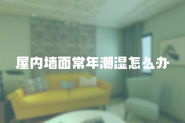 屋內墻面常年潮濕怎么辦