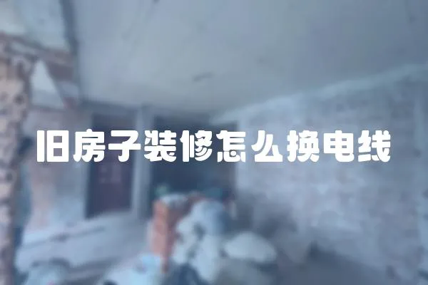 舊房子裝修怎么換電線
