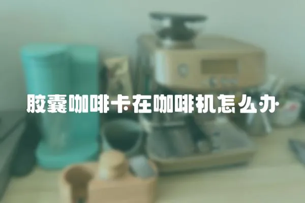 膠囊咖啡卡在咖啡機怎么辦