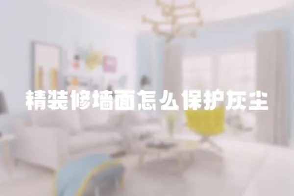 精裝修墻面怎么保護(hù)灰塵