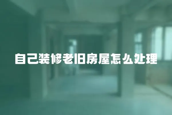 自己裝修老舊房屋怎么處理
