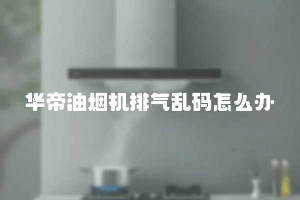 华帝油烟机排气乱码怎么办