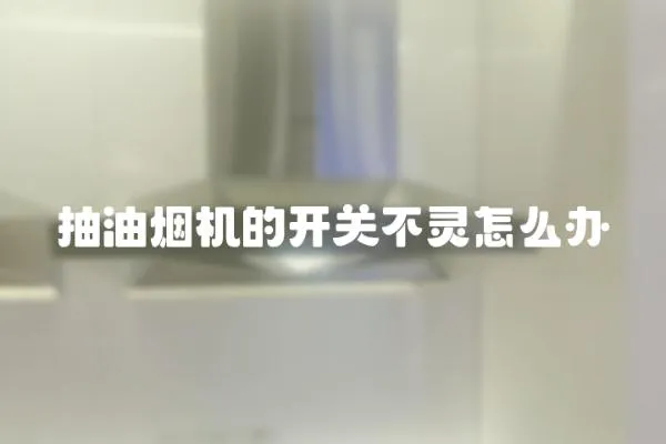 抽油煙機的開關不靈怎么辦