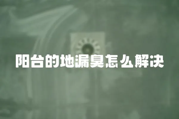 陽臺的地漏臭怎么解決