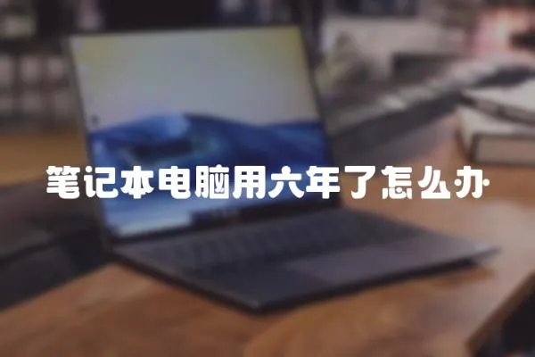 筆記本電腦用六年了怎么辦