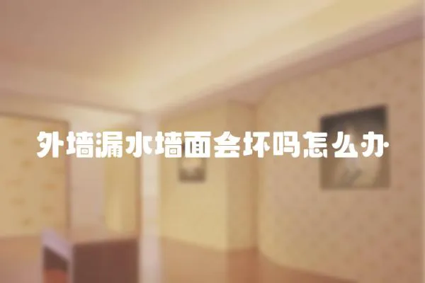 外墻漏水墻面會(huì)壞嗎怎么辦