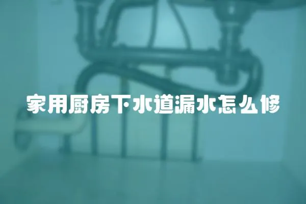 家用廚房下水道漏水怎么修