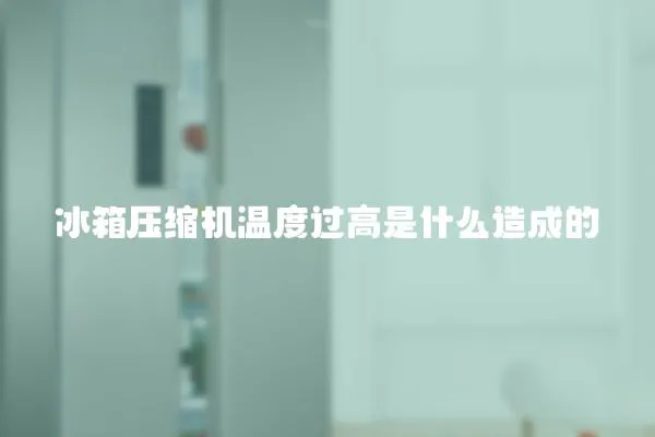 冰箱壓縮機溫度過高是什么造成的